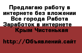 Предлагаю работу в интернете без вложении - Все города Работа » Заработок в интернете   . Крым,Чистенькая